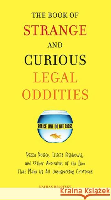 The Book of Strange and Curious Legal Oddities: Pizza Police, Illicit Fishbowls, and Other Anomalies of Thelaw That Make Us Allu Nsuspecting Criminals Nathan Belofsky 9780399535956 Perigee Books