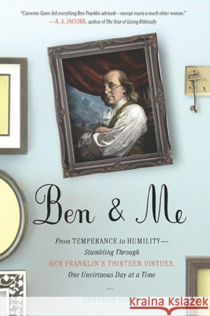 Ben & Me: From Temperance to Humility--Stumbling Through Ben Franklin's Thirteen Virtues, O Ne Unvirtuous Day at a Time Cameron Gunn 9780399536076 Perigee Books