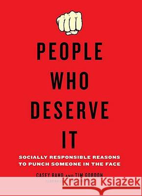 People Who Deserve It: Socially Responsible Reasons to Punch Someone in the Face Casey Rand Tim Gordon 9780399536250 Perigee Books