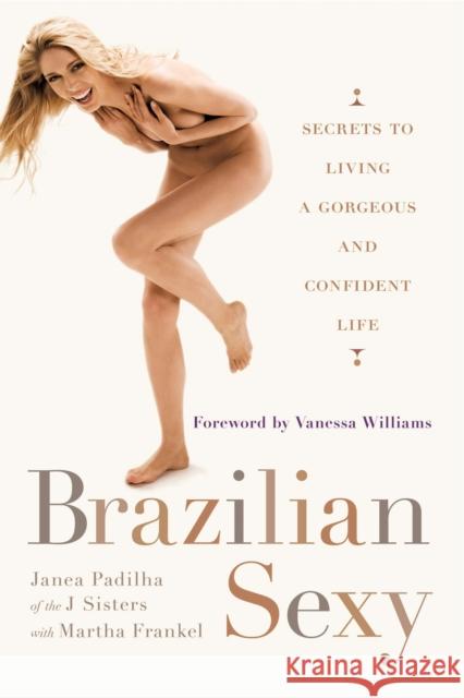 Brazilian Sexy: Secrets to Living a Gorgeous and Confident Life Padilha, Janea 9780399536502