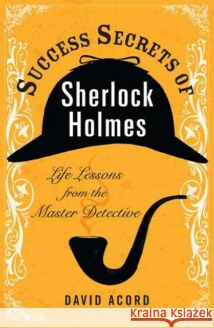 Success Secrets of Sherlock Holmes: Life Lessons from the Master Detective Acord, David 9780399536984 0