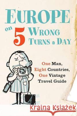 Europe on 5 Wrong Turns a Day: One Man, Eight Countries, One Vintage Travel Guide Douglas S. Mack 9780399537325 Penguin Putnam Inc