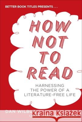 How Not to Read: Harnessing the Power of a Literature-Free Life Dan Wilbur 9780399537615 Perigee Books