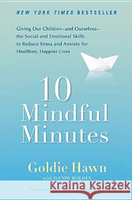 10 Mindful Minutes: Giving Our Children--And Ourselves--The Social and Emotional Skills to Reduce St Ress and Anxiety for Healthier, Happy Goldie Hawn Wendy Holden Daniel J. Siegel 9780399537721 Perigee Books