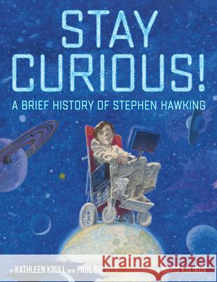 Stay Curious!: A Brief History of Stephen Hawking Paul Brewer Kathleen Krull Boris Kulikov 9780399550287 Crown Books for Young Readers