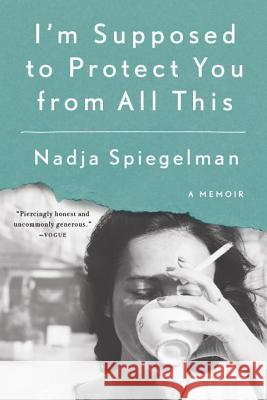 I'm Supposed to Protect You from All This: A Memoir Nadja Spiegelman 9780399573071