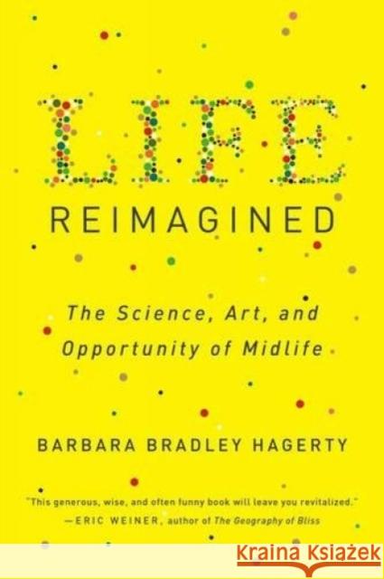 Life Reimagined: The Science, Art, and Opportunity of Midlife Barbara Bradley Hagerty 9780399573323