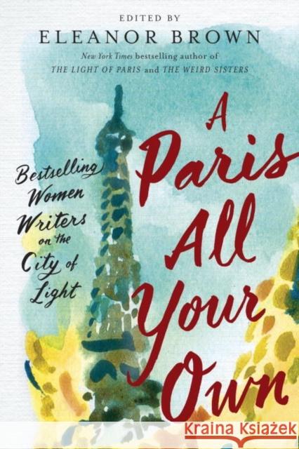 A Paris All Your Own: Bestselling Women Writers on the City of Light Eleanor Brown 9780399574474 G.P. Putnam's Sons