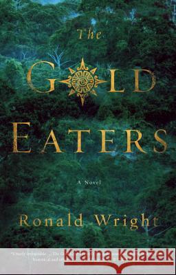 The Gold Eaters Ronald Wright 9780399576058