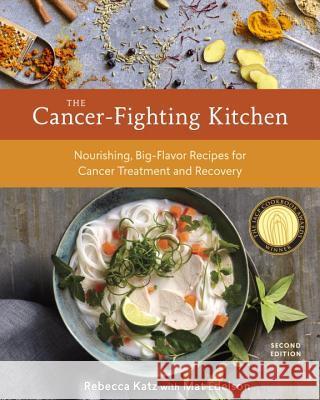The Cancer-Fighting Kitchen, Second Edition: Nourishing, Big-Flavor Recipes for Cancer Treatment and Recovery [A Cookbook] Rebecca Katz Mat Edelson 9780399578717 Random House USA Inc
