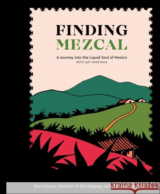 Finding Mezcal: A Journey into the Liquid Soul of Mexico, with 40 Cocktails Chantal Martineau 9780399579004 Ten Speed Press