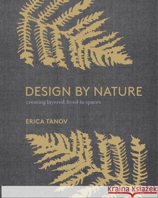 Design by Nature: Creating Layered, Lived-In Spaces Inspired by the Natural World Erica Tanov Ngoc Minh Ngo 9780399579073 Watson-Guptill