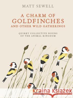 A Charm of Goldfinches and Other Wild Gatherings: Quirky Collective Nouns of the Animal Kingdom Matt Sewell 9780399579394