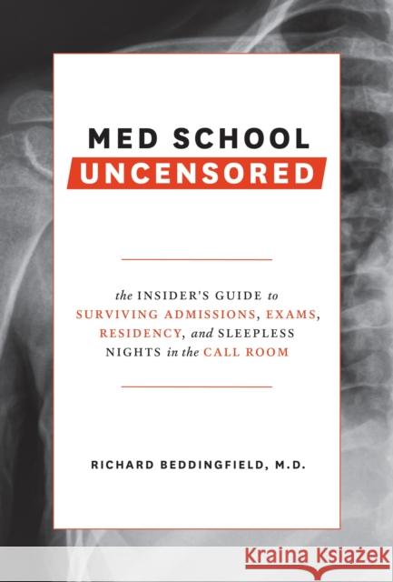 Med School Uncensored: The Insider's Guide to Surviving Admissions, Exams, Residency, and Sleepless Nights in the Call Room Richard Beddingfield 9780399579707 Ten Speed Press