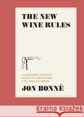The New Wine Rules: A Genuinely Helpful Guide to Everything You Need to Know Jon Bonne 9780399579806 Ten Speed Press