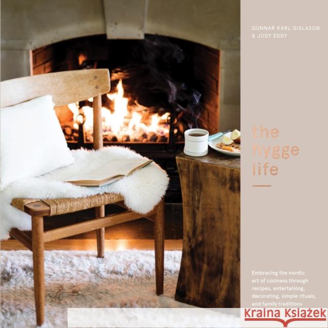 The Hygge Life: Embracing the Nordic Art of Coziness Through Recipes, Entertaining, Decorating, Simple Rituals, and Family Traditions Gunnar Karl Gislason Jody Eddy 9780399579936