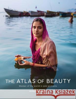 The Atlas of Beauty: Women of the World in 500 Portraits Mihaela Noroc 9780399579950 Ten Speed Press