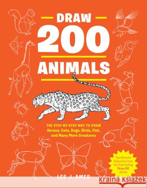 Draw 200 Animals: The Step-by-Step Way to Draw Horses, Cats, Dogs, Birds, Fish, and Many More Creatures Lee J. Ames 9780399580215 Watson-Guptill