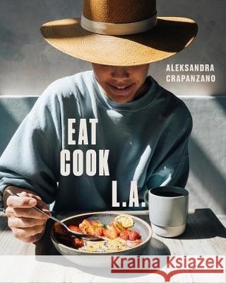 Eat. Cook. L.A.: Recipes from the City of Angels [A Cookbook] Crapanzano, Aleksandra 9780399580475 Ten Speed Press