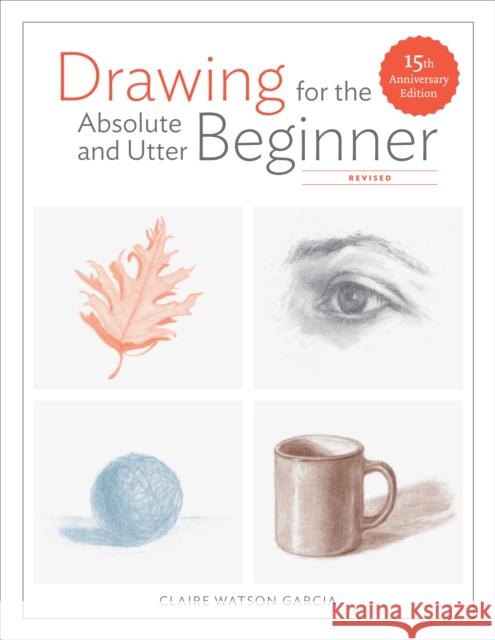 Drawing for the Absolute and Utter Beginner, Revised: 15th Anniversary Edition Claire Watson Garcia 9780399580512 Watson-Guptill Publications