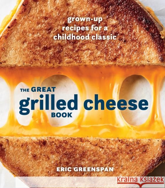 Great Grilled Cheese Book: Grown Up Recipes for a Childhood Classic Eric Greenspan 9780399580741 Ten Speed Press