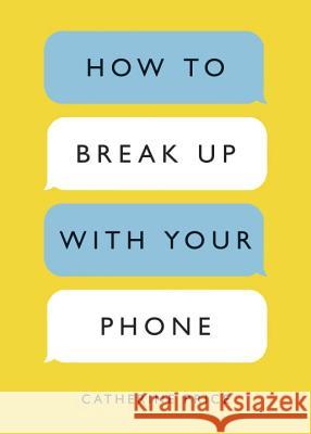 How to Break Up with Your Phone: The 30-Day Plan to Take Back Your Life Catherine Price 9780399581120 Ten Speed Press