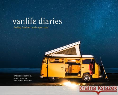 Vanlife Diaries: Finding Freedom on the Open Road Kathleen Morton Jonny Dustow Jared Melrose 9780399581144 Ten Speed Press