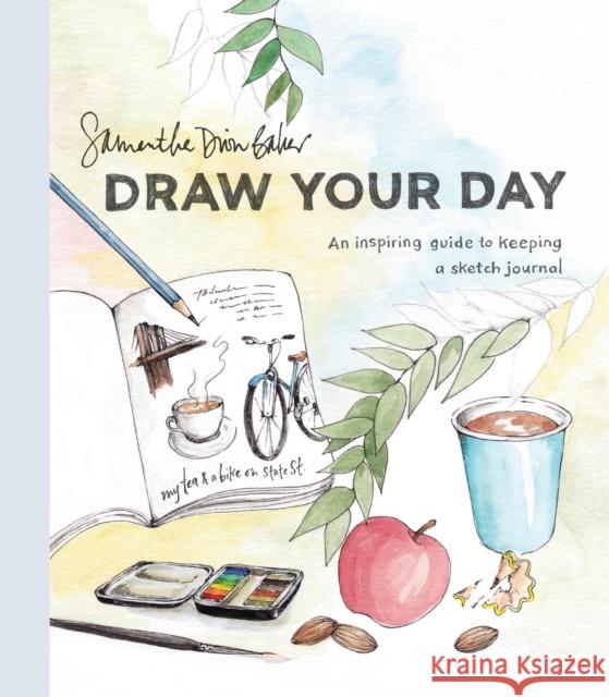 Draw Your Day: An Inspiring Guide to Keeping a Sketch Journal Baker, Samantha Dion 9780399581298