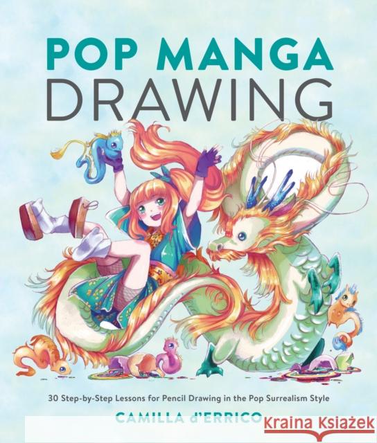 Pop Manga Drawing: 30 Step-By-Step Lessons for Pencil Drawing in the Pop Surrealism Style Camilla D'Errico 9780399581502