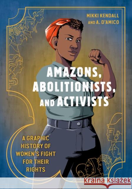 Amazons, Abolitionists, and Activists: A Graphic History of Women's Fight for Their Rights Mikki Kendall Anna D'Amico 9780399581793 Ten Speed Press