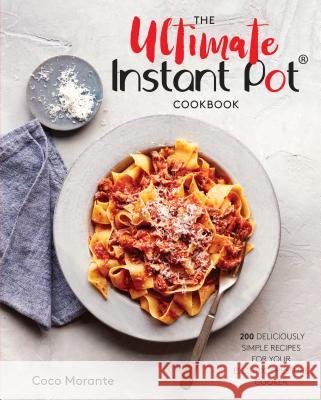 The Ultimate Instant Pot Cookbook: 200 Deliciously Simple Recipes for Your Electric Pressure Cooker Coco Morante 9780399582059 Ten Speed Press