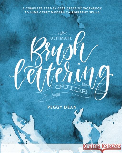 The Ultimate Brush Lettering Guide: A Complete Step-By-Step Creative Workbook to Jump-Start Modern Calligraphy Skills Dean, Peggy 9780399582172 Watson-Guptill