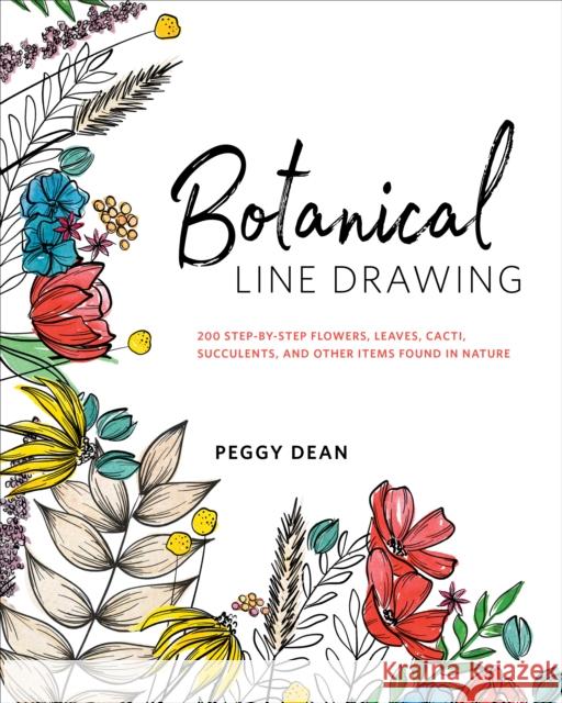 Botanical Line Drawing: 200 Step-By-Step Flowers, Leaves, Cacti, Succulents, and Other Items Found in Nature Peggy Dean 9780399582196 Watson-Guptill Publications