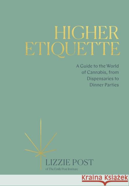 Higher Etiquette: A Guide to the World of Cannabis, from Dispensaries to Dinner Parties Lizzie Post 9780399582394 Ten Speed Press