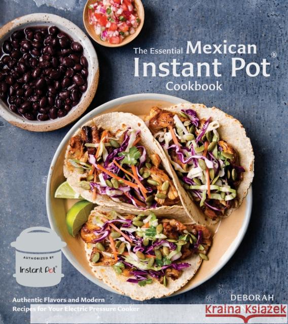 The Essential Mexican Instant Pot Cookbook: Authentic Flavors and Modern Recipes for Your Electric Pressure Cooker Deborah Schneider 9780399582493 Ten Speed Press