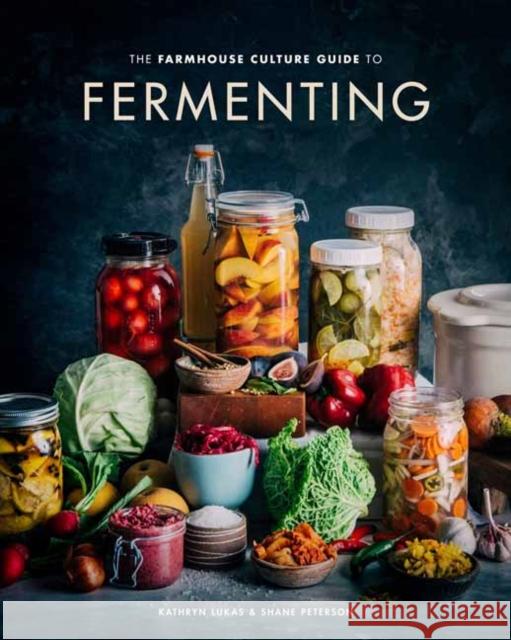 The Farmhouse Culture Guide to Fermenting: Crafting Live-Cultured Foods and Drinks with 100 Recipes from Kimchi to Kombucha [A Cookbook] Lukas, Kathryn 9780399582653 Ten Speed Press