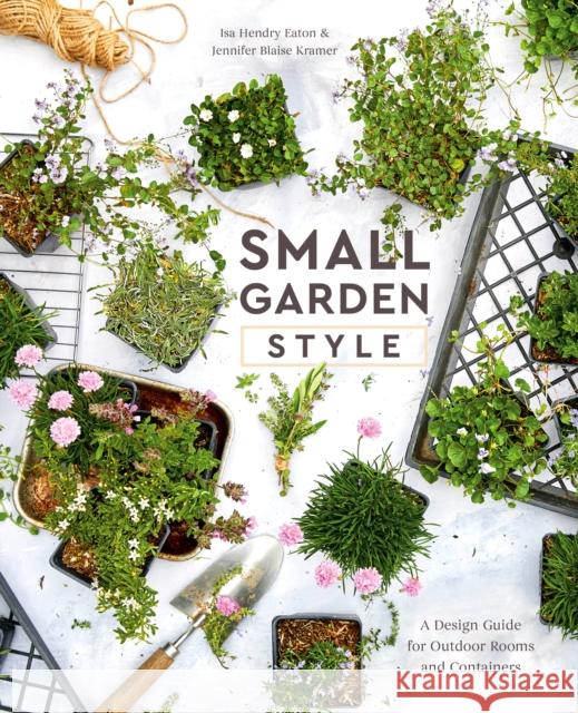 Small Garden Style: A Design Guide for Outdoor Rooms and Containers Isa Hendr Jennifer Blais 9780399582851 Ten Speed Press