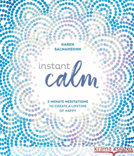 Instant Calm: 2-Minute Meditations to Create a Lifetime of Happy Karen Salmansohn 9780399582899 Ten Speed Press