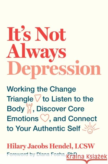 It's Not Always Depression: Working the Change Triangle to Listen to the Body, Discover Core Emotions, and Connect to Your Authentic Self Hilary Jacob 9780399588143 Spiegel & Grau