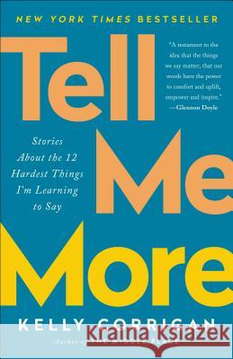 Tell Me More: Stories about the 12 Hardest Things I'm Learning to Say Kelly Corrigan 9780399588396 Random House Trade