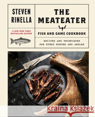The Meateater Fish and Game Cookbook: Recipes and Techniques for Every Hunter and Angler Steven Rinella 9780399590078 Spiegel & Grau