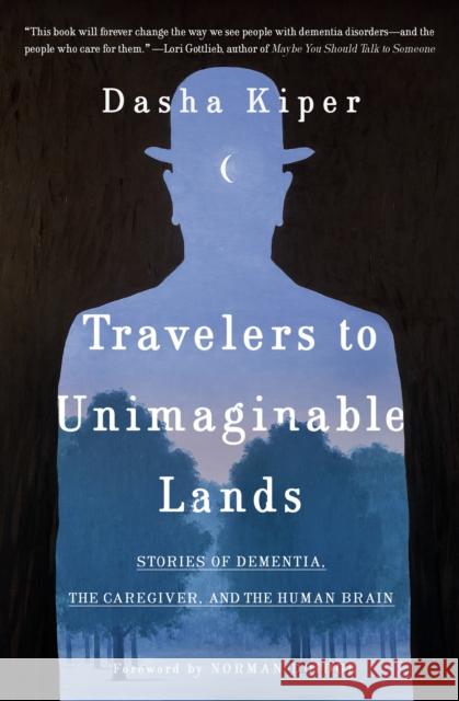 Travelers to Unimaginable Lands: Dementia and the Hidden Workings of the Mind Kiper, Dasha 9780399590535 Random House