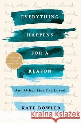 Everything Happens for a Reason: And Other Lies I've Loved Kate Bowler 9780399592089