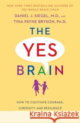 The Yes Brain: How to Cultivate Courage, Curiosity, and Resilience in Your Child Daniel J. Siegel Tina Payne Bryson 9780399594687 Bantam