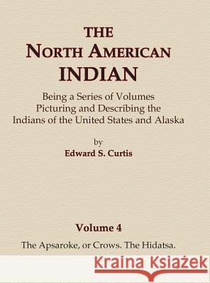The North American Indian Volume 4 - The Apsaroke, or Crows, The Hidatsa Curtis, Edward S. 9780403084036 North American Book Distributors, LLC