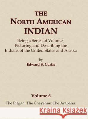 The North American Indian Volume 6 -The Piegan, The Cheyenne, The Arapaho Curtis, Edward S. 9780403084050 North American Book Distributors, LLC