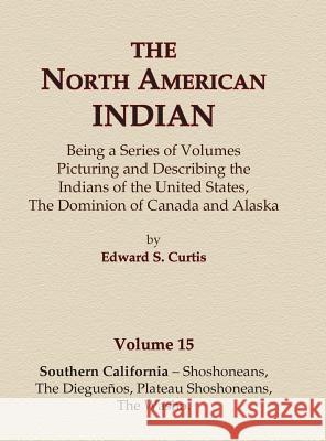 The North American Indian Volume 15 - Southern California - Shoshoneans, The Dieguenos, Plateau Shoshoneans, The Washo Curtis, Edward S. 9780403084142 North American Book Distributors, LLC