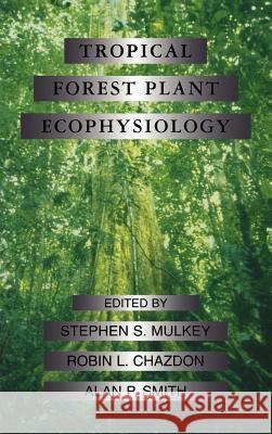 Tropical Forest Plant Ecophysiology Stephen S. Mulkey Robin L. Chazdon Alan P. Smith 9780412035715 Kluwer Academic Publishers