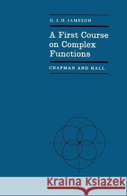 A First Course on Complex Functions G. J. O. Jameson 9780412097102 Chapman & Hall