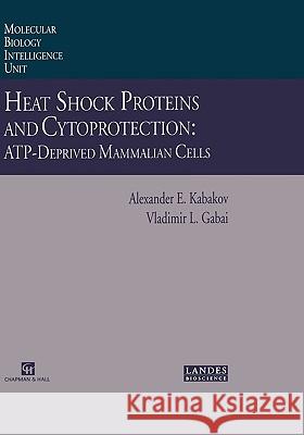 Heat Shock Proteins and Cytoprotection: Atp-Deprived Mammalian Cells Kabakov, Alexander E. 9780412132315 Landes Bioscience